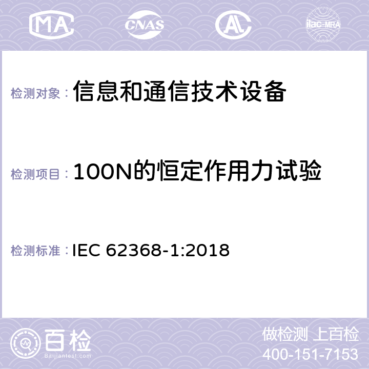 100N的恒定作用力试验 音/视频、信息和通信技术设备 第一部分：安全要求 IEC 62368-1:2018 附录 T.4