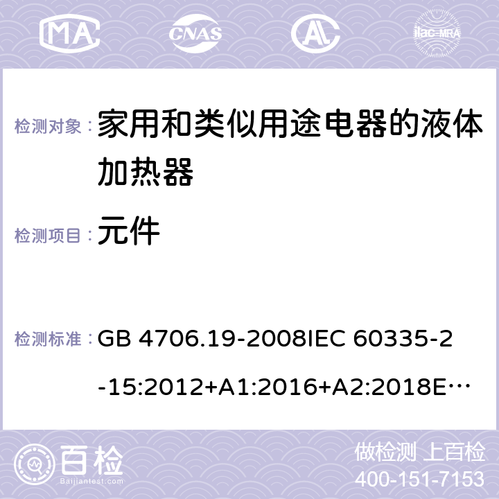 元件 家用和类似用途电器的安全 液体加热器的特殊要求 GB 4706.19-2008
IEC 60335-2-15:2012+A1:2016+A2:2018
EN 60335-2-15:2016/A11:2018
AS/NZS 60335.2.15:2013+A1:2016+A2:2017+A3:2018+A4:2019 24