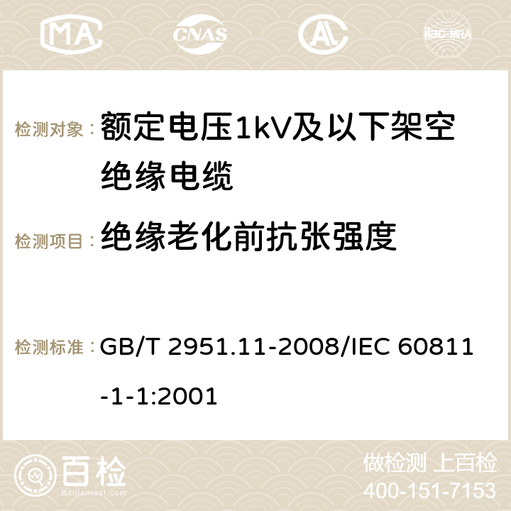 绝缘老化前抗张强度 电缆和光缆绝缘和护套材料通用试验方法 第11部分：通用试验方法 厚度和外形尺寸测量 机械性能试验 GB/T 2951.11-2008/IEC 60811-1-1:2001 9