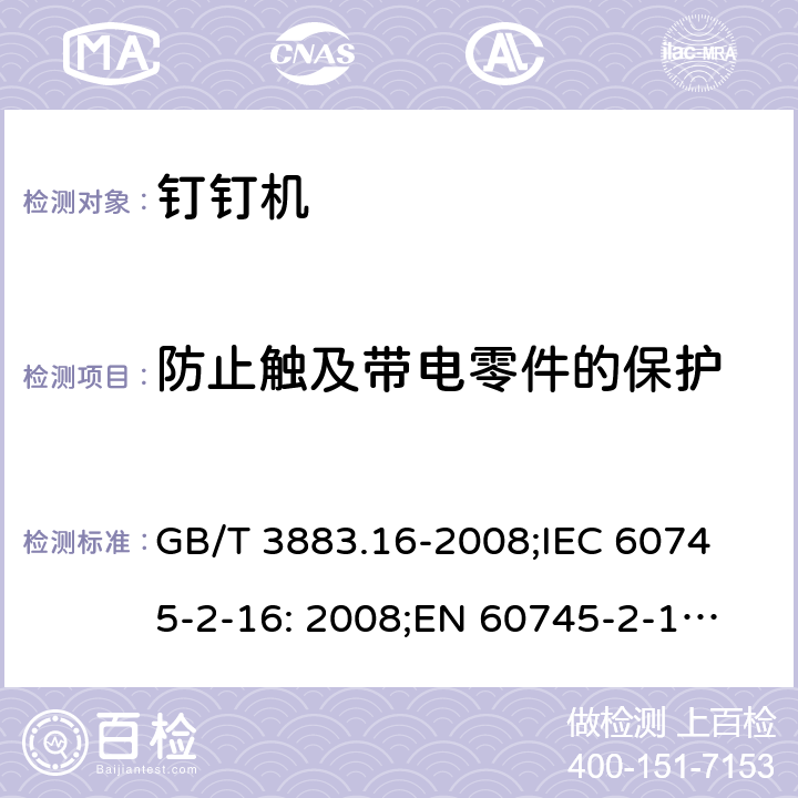 防止触及带电零件的保护 手持式电动工具的安全 第二部分: 钉钉机的专用要求 GB/T 3883.16-2008;
IEC 60745-2-16: 2008;
EN 60745-2-16: 2010;
AS/NZS 60745.2.16:2009 9