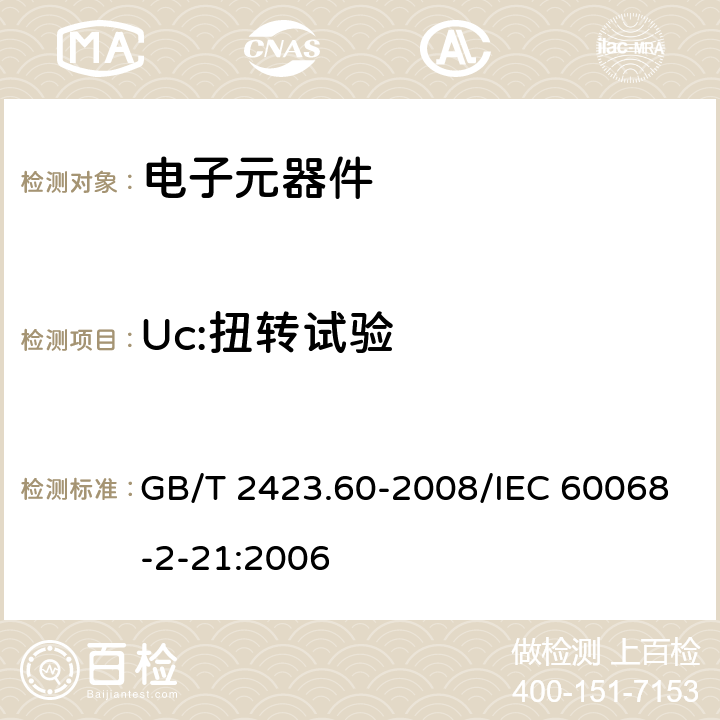 Uc:扭转试验 电工电子产品环境试验 第2部分：试验方法 试验U：引出端及整体安装件强度 GB/T 2423.60-2008/IEC 60068-2-21:2006 6