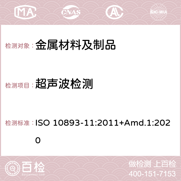 超声波检测 钢管的无损检测 第11部分:用于纵向和/或横向缺陷检测的焊接钢管的焊缝自动超声波检测+修订1：改变超声波检测频率 ；改变验收标准 ISO 10893-11:2011+Amd.1:2020