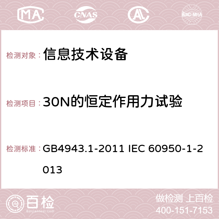 30N的恒定作用力试验 信息技术设备 安全 第1部分：通用要求 GB4943.1-2011 IEC 60950-1-2013 4.2.3