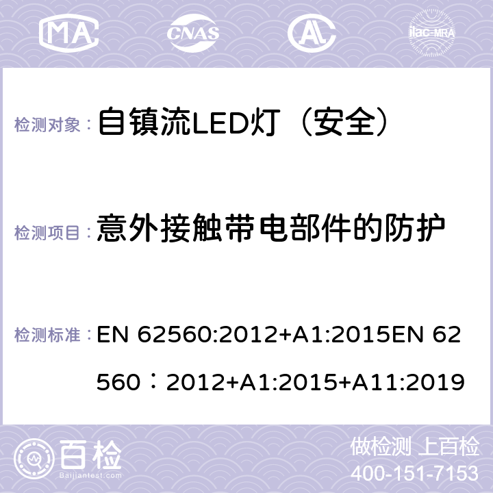 意外接触带电部件的防护 普通照明用50V以上自镇流LED灯-安全要求 EN 62560:2012+A1:2015
EN 62560：2012+A1:2015+A11:2019 7