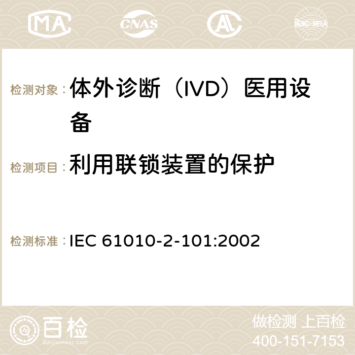 利用联锁装置的保护 测量、控制和实验室用电气设备的安全要求. 第2-101部分：体外诊断（IVD）医用设备的专用要求 IEC 61010-2-101:2002 15