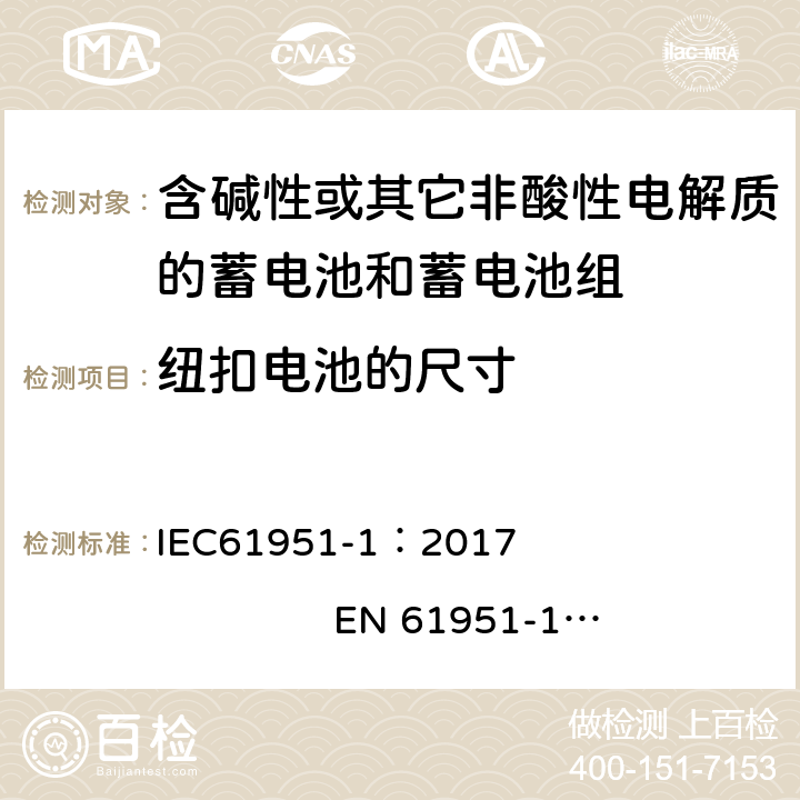 纽扣电池的尺寸 含有碱性或其他非酸性电解质的蓄电池和蓄电池组. 便携式密封可充单体电池. 第1部分: 镉镍电池 IEC61951-1：2017 EN 61951-1：2017 6.2