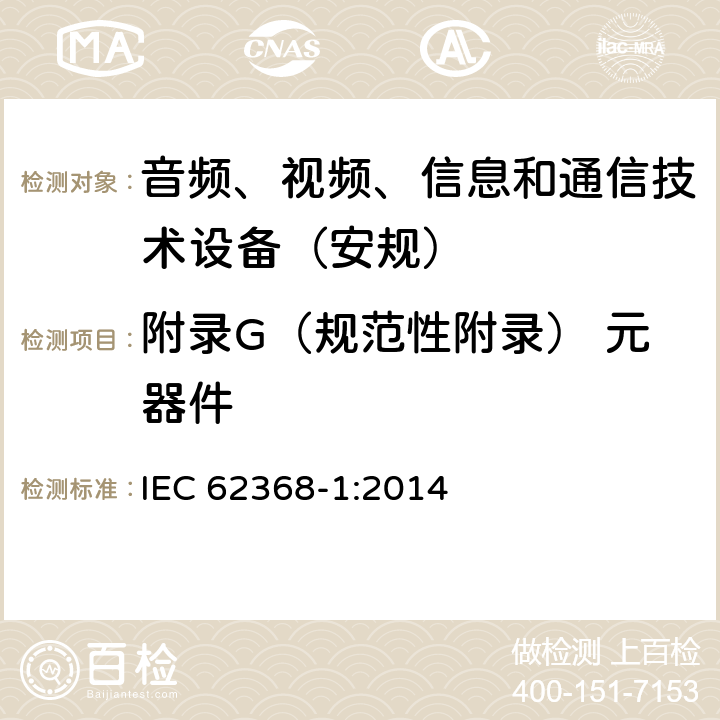 附录G（规范性附录） 元器件 音频、视频、信息和通信技术设备第1 部分：安全要求 IEC 62368-1:2014 附录G