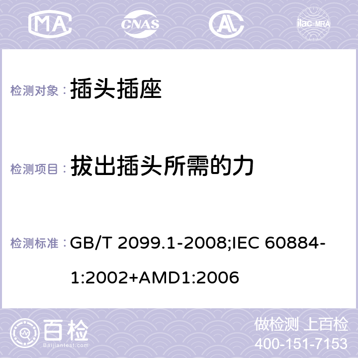 拔出插頭所需的力 家用和類似用途插頭插座 第1部分：通用要求 GB/T 2099.1-2008;IEC 60884-1:2002+AMD1:2006 22