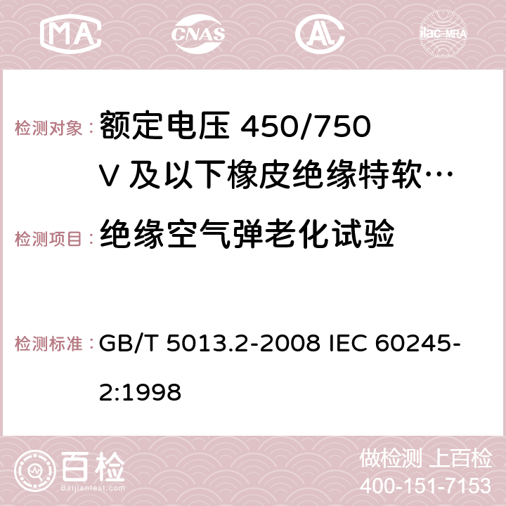 绝缘空气弹老化试验 额定电压450/750V及以下橡皮绝缘电缆 第2部分：试验方法 GB/T 5013.2-2008 IEC 60245-2:1998 4.4