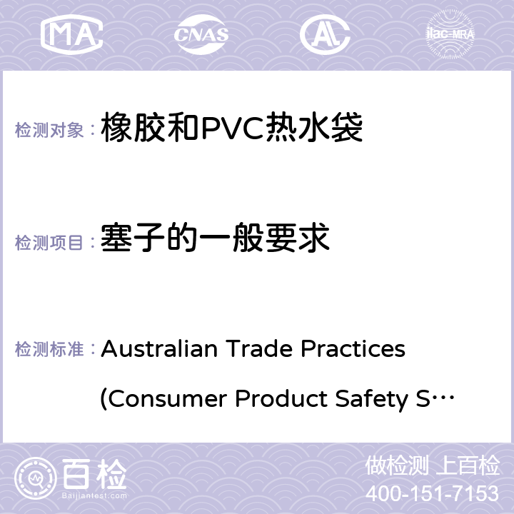 塞子的一般要求 橡胶和PVC热水袋消费品安全规范 Australian Trade Practices (Consumer Product Safety Standard)
(Hot Water Bottles) Regulations 2008 9