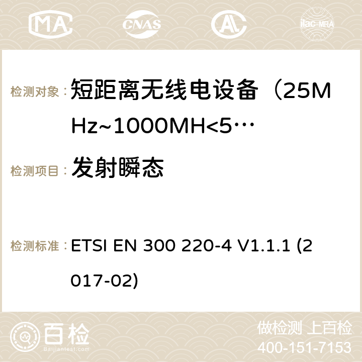 发射瞬态 电磁兼容及无线频谱事件(ERM)；短距离传输设备；在25MHz至1000MHz之间的射频设备，第四部分涵盖指令2014/53/EU第3.2条基本协调标准，运行计量装置，指定频段169.400MHz至169.475MHz ETSI EN 300 220-4 V1.1.1 (2017-02)