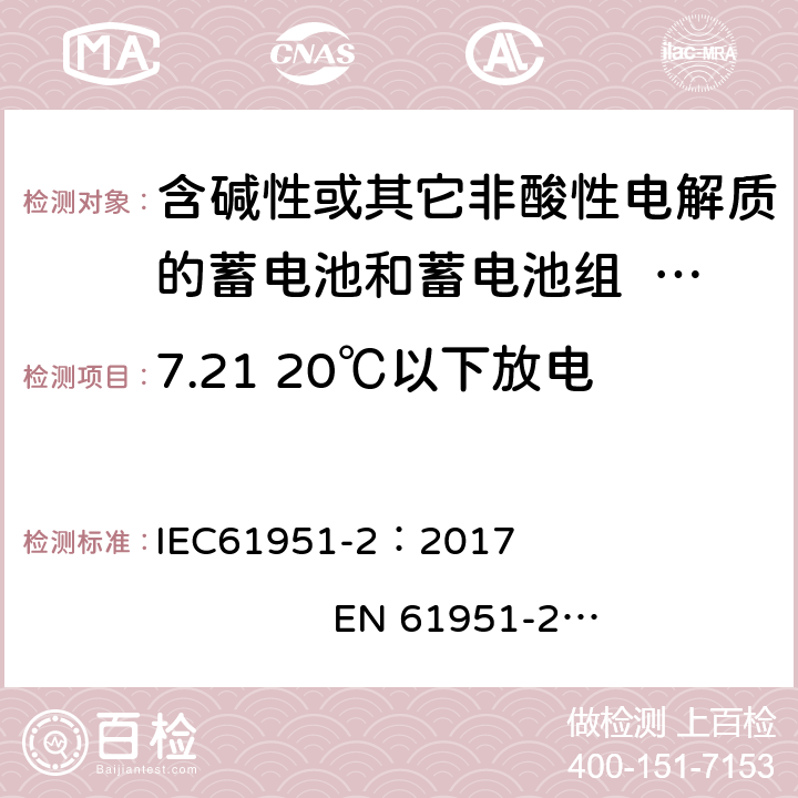 7.21 20℃以下放电 含碱性或其它非酸性电解质的二次电池和蓄电池组.便携式密封可再充电单电池.第2部分:镍金属氢化物电池 IEC61951-2：2017 EN 61951-2：2017 7.21