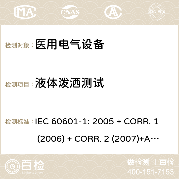 液体泼洒测试 医用电气设备 第1部分:基本安全和基本性能的通用要求 IEC 60601-1: 2005 + CORR. 1 (2006) + CORR. 2 (2007)+A1:2012 EN 60601-1:2006+A1:2013 11.6.3