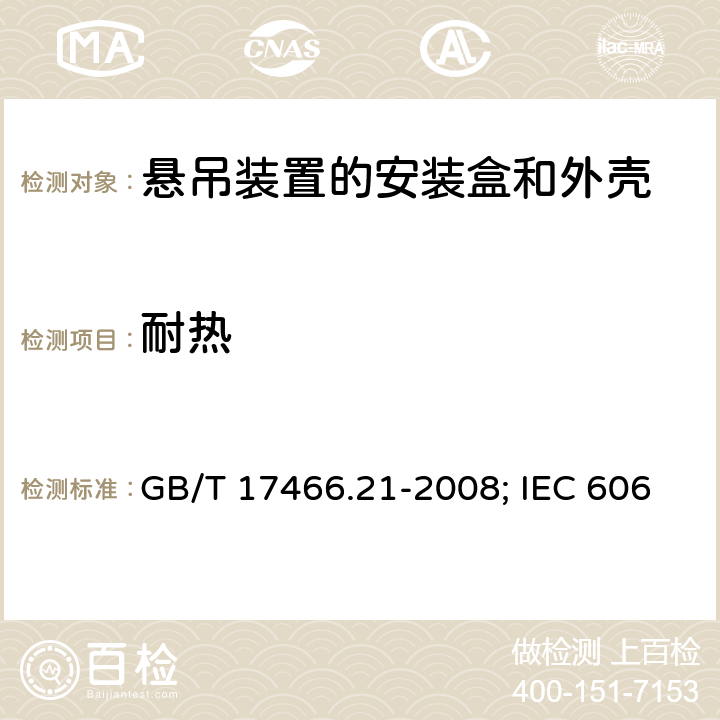 耐热 家用和类似用途固定式电气装置的电器附件安装盒和外壳 第21部分：用于悬吊装置的安装盒和外壳的特殊要求 GB/T 17466.21-2008; IEC 60670-21:2004;EN 60670-21:2007 16