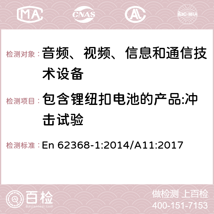 包含锂纽扣电池的产品:冲击试验 音频、视频、信息和通信技术设备 第1部分：安全要求 En 62368-1:2014/A11:2017 4.8.4.5