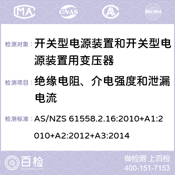 绝缘电阻、介电强度和泄漏电流 电源电压为1 100V及以下的变压器、电抗器、电源装置和类似产品的安全 第2.16部分：开关型电源装置和开关型电源装置用变压器的特殊要求和试验 AS/NZS 61558.2.16:2010+A1:2010+A2:2012+A3:2014 18