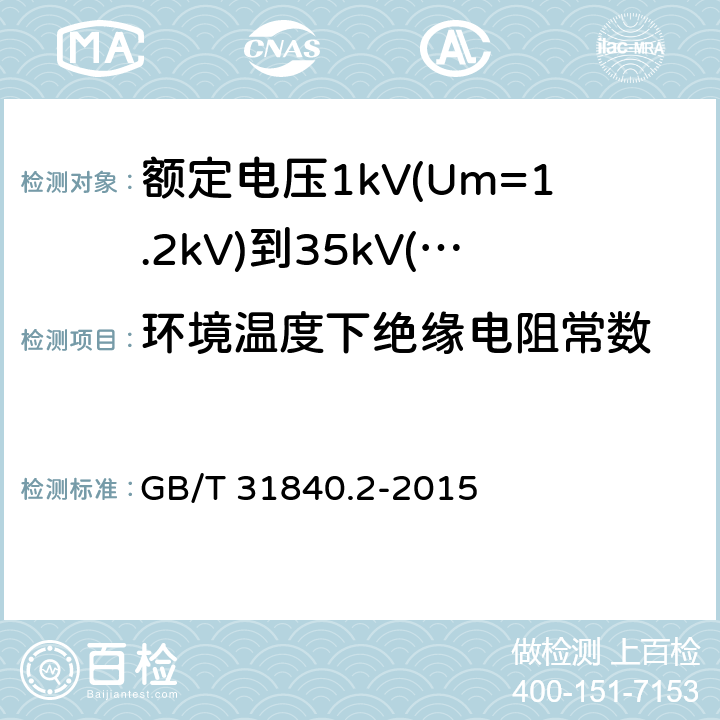 环境温度下绝缘电阻常数 额定电压1kV(Um=1.2kV)到35kV(Um=40.5kV) 铝合金芯挤包绝缘电力电缆 第2部分：额定电压6kv (Um=7.2kV)和30kV (Um=36kV)电缆 GB/T 31840.2-2015 17.3.2