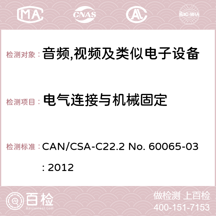 电气连接与机械固定 CSA-C22.2 NO. 60 音频,视频及信息和通信设备,第1部分:安全要求 
CAN/CSA-C22.2 No. 60065-03: 2012 17