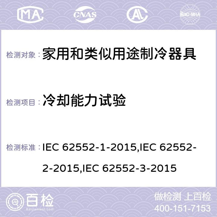 冷却能力试验 家用制冷器具—特性及测试方法—第1部分：通用要求；第2部分：性能要求；第3部分：耗电量和容积 IEC 62552-1-2015,IEC 62552-2-2015,IEC 62552-3-2015 7