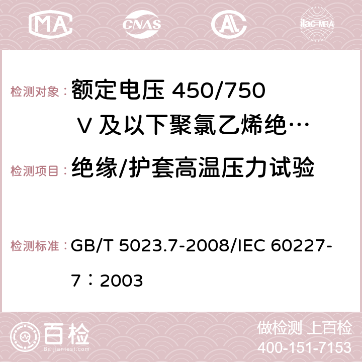 绝缘/护套高温压力试验 额定电压450/750V及以下聚氯乙烯绝缘电缆 第7部分：二芯和多芯屏蔽和非屏蔽软电缆 GB/T 5023.7-2008/IEC 60227-7：2003 2.4