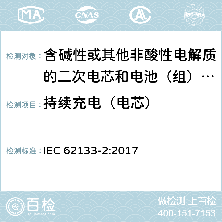 持续充电（电芯） 含碱性或其他非酸性电解质的二次电芯和电池（组） 便携式密封二次单体电芯，由电芯组成的电池（组）以及应用于便携式设备的安全要求 第2部分：锂系 IEC 62133-2:2017 7.2.1