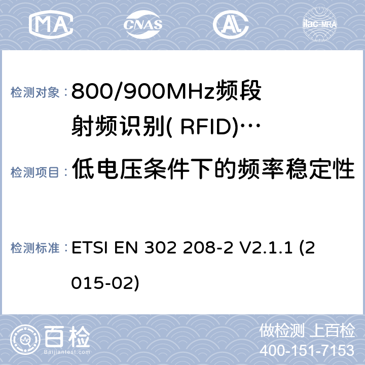 低电压条件下的频率稳定性 电磁兼容性与无线频谱特性(ERM)；功率不超过2W的工作在865MHz到868MHz频段的和功率电平不超过4W的工作在915MHz到921MHz频段的射频识别设备;第2部分：协调EN涵盖R＆TTE指令第3.2条的基本要求 ETSI EN 302 208-2 V2.1.1 (2015-02) 5.3.2