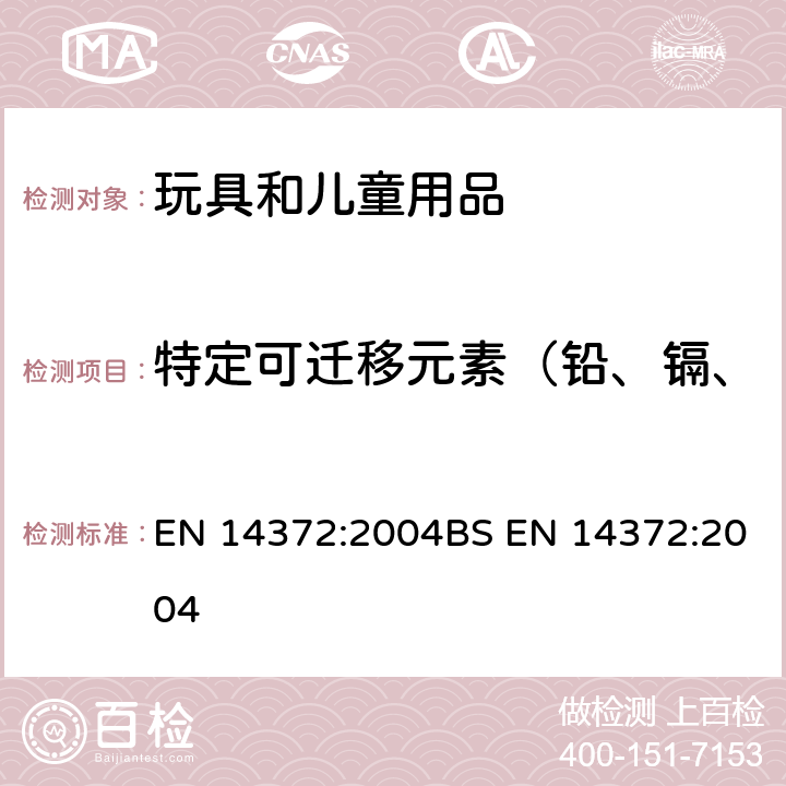 特定可迁移元素（铅、镉、汞、铬、锑、砷、硒、钡） 儿童使用和护理用品 刀叉和喂养工具 安全要求和试验 EN 14372:2004BS EN 14372:2004 条款5.4.2.2和6.3.1