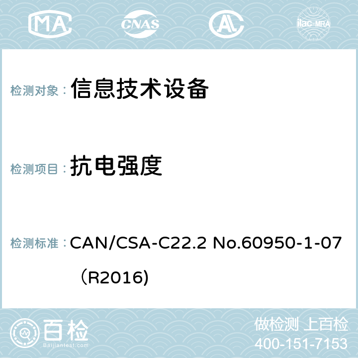 抗电强度 CAN/CSA-C22.2 NO.60950 信息技术设备 安全 第1部分：通用要求 CAN/CSA-C22.2 No.60950-1-07（R2016) 5.2