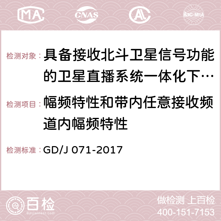 幅频特性和带内任意接收频道内幅频特性 GD/J 071-2017 具备接收北斗卫星信号功能的卫星直播系 统一体化下变频器技术要求和测量方法  4.3