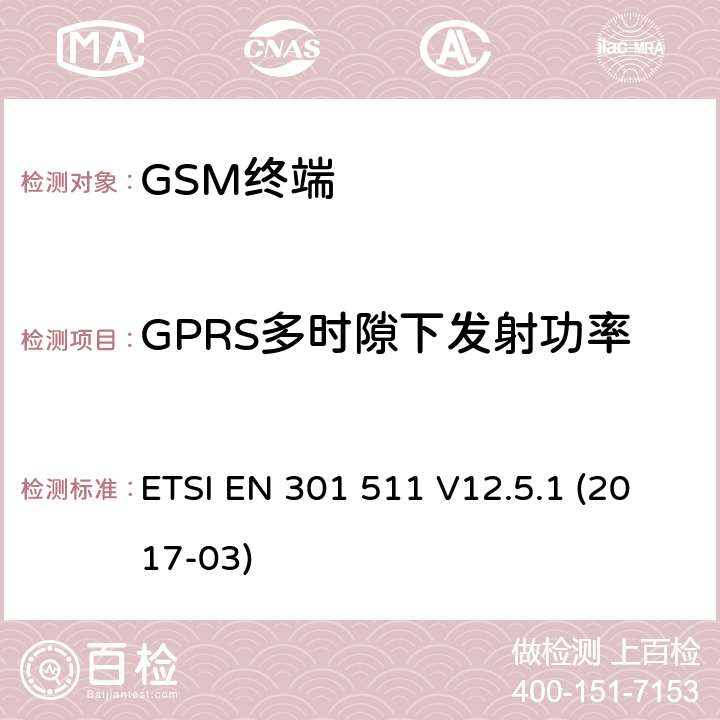 GPRS多时隙下发射功率 全球移动通信系统（GSM）；移动台（MS）设备；协调标准覆盖2014/53/EU指令条款3.2章的基本要求 ETSI EN 301 511 V12.5.1 (2017-03) 4.2/ 5.3