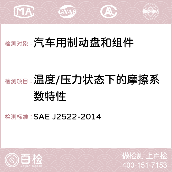 温度/压力状态下的摩擦系数特性 J 2522-2014 《地面车辆全球制动效能台架试验推荐方法 》 SAE J2522-2014 6.11、6.12