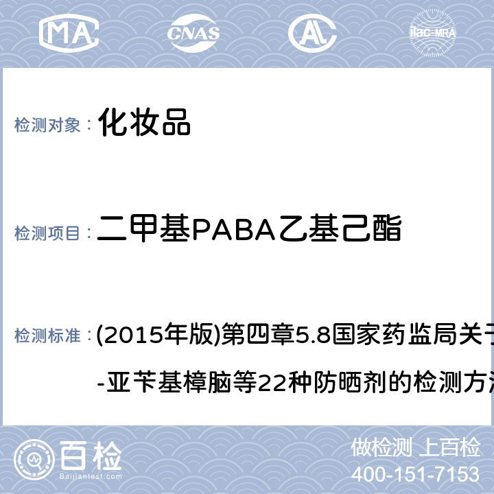 二甲基PABA乙基己酯 《化妆品安全技术规范》 (2015年版)第四章5.8国家药监局关于将化妆品中3-亚苄基樟脑等22种防晒剂的检测方法纳入化妆品安全技术规范（2015年版）的通告（2019年 第40号）附件 化妆品中3-亚苄基樟脑等22种防晒剂的检测方法