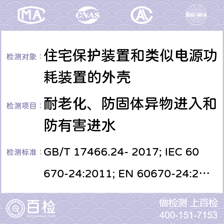 耐老化、防固体异物进入和防有害进水 家用和类似用途固定式电气装置的电器附件安装盒和外壳 第24部分：住宅保护装置和类似电源功耗装置的外壳的特殊要求 GB/T 17466.24- 2017; IEC 60670-24:2011; EN 60670-24:2005 13