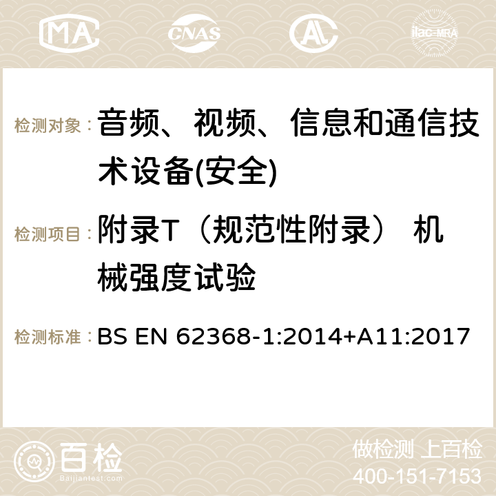 附录T（规范性附录） 机械强度试验 音频、视频、信息和通信技术设备第1 部分：安全要求 BS EN 62368-1:2014+A11:2017 附录T