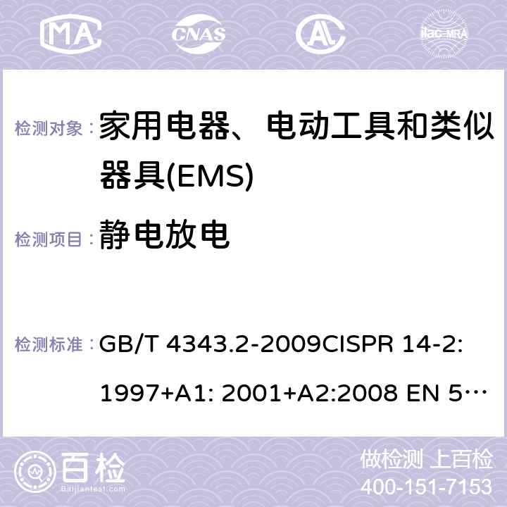 静电放电 电磁兼容 家用电器、电动工具和类似器具的要求 第2部分：抗扰度-产品类标准 GB/T 4343.2-2009CISPR 14-2:1997+A1: 2001+A2:2008 EN 55014-2:1997+A1: 2001+A2:2008 CISPR 14-2:2015EN 55014-2:2015 5.1