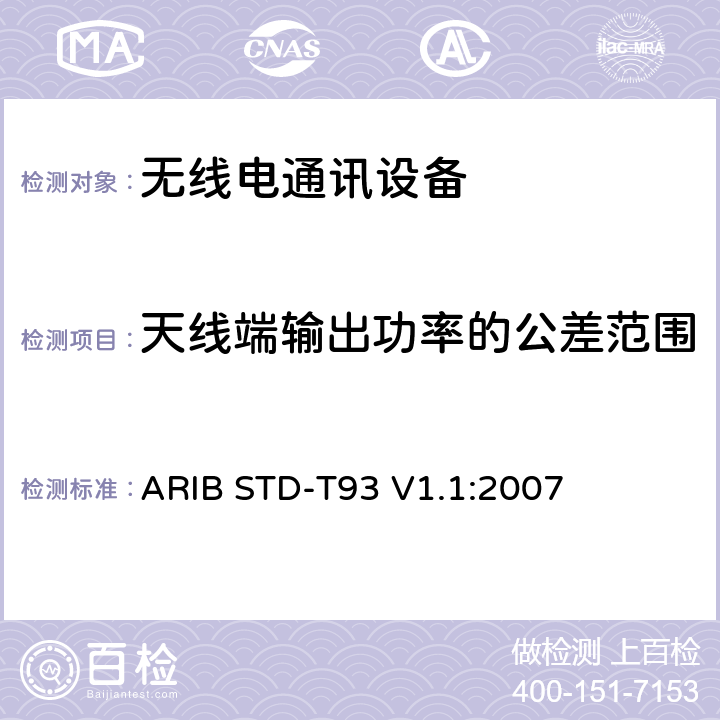 天线端输出功率的公差范围 特定低功率广播电台的315 MHz频段遥测仪，遥控和数据传输无线电设备 ARIB STD-T93 V1.1:2007 3.2 (2)