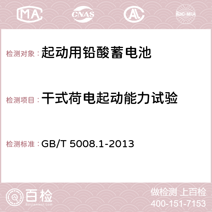 干式荷电起动能力试验 起动用铅酸蓄电池第一部分：技术条件和试验方法

 GB/T 5008.1-2013

 4.11、5.12