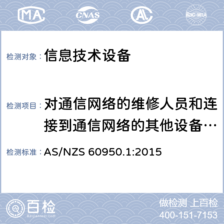 对通信网络的维修人员和连接到通信网络的其他设备的使用人员遭受设备危险的防护 AS/NZS 60950.1 信息技术设备.安全.第1部分:通用要求 :2015 6.1