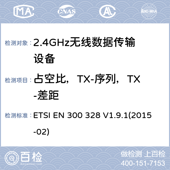 占空比，TX-序列，TX-差距 宽带传输系统；工作频带为ISM 2.4GHz、使用扩频调制技术数据传输设备；2部分：含R&TTE指令第3.2条项下主要要求的EN协调标准 ETSI EN 300 328 V1.9.1(2015-02) 4.3