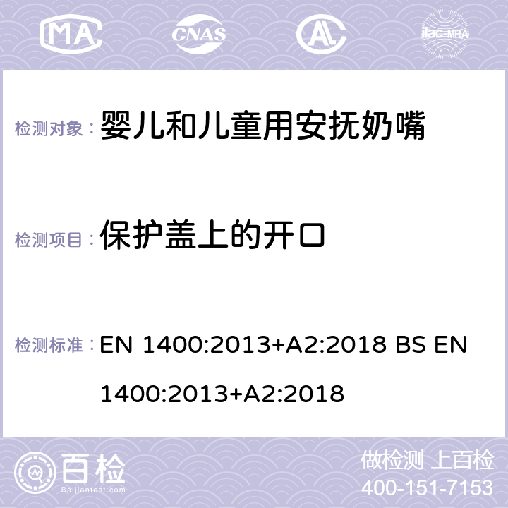 保护盖上的开口 儿童使用和护理用品-婴儿和儿童用安抚奶嘴安全要求及测试方法 EN 1400:2013+A2:2018 BS EN 1400:2013+A2:2018 11.5