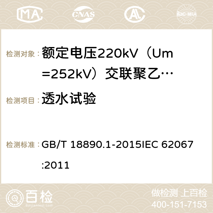 透水试验 额定电压220kV（Um=252kV）交联聚乙烯绝缘电力电缆及其附件 第1部分：试验方法和要求 GB/T 18890.1-2015
IEC 62067:2011 12.5.14,10.12