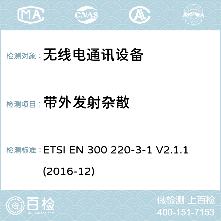 带外发射杂散 短距离设备(SRD)；25 MHz到1 000 MHz频率范围的无线设备；第3-1部分：欧洲协调标准，包含2014/53/EU指令条款3.2的基本要求；低占空比高可靠性设备，在指定频率上运行的社会报警设备(869,200 MHz至869,250 MHz) ETSI EN 300 220-3-1 V2.1.1 (2016-12) 4.3.2