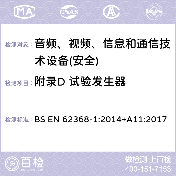 附录D 试验发生器 音频、视频、信息和通信技术设备第1 部分：安全要求 BS EN 62368-1:2014+A11:2017 附录D