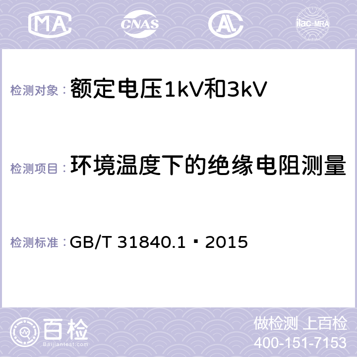 环境温度下的绝缘电阻测量 额定电压1kV到35kV铝合金芯挤包绝缘电力电缆及附件 第1部分:额定电压1kV和3kV电缆 GB/T 31840.1—2015