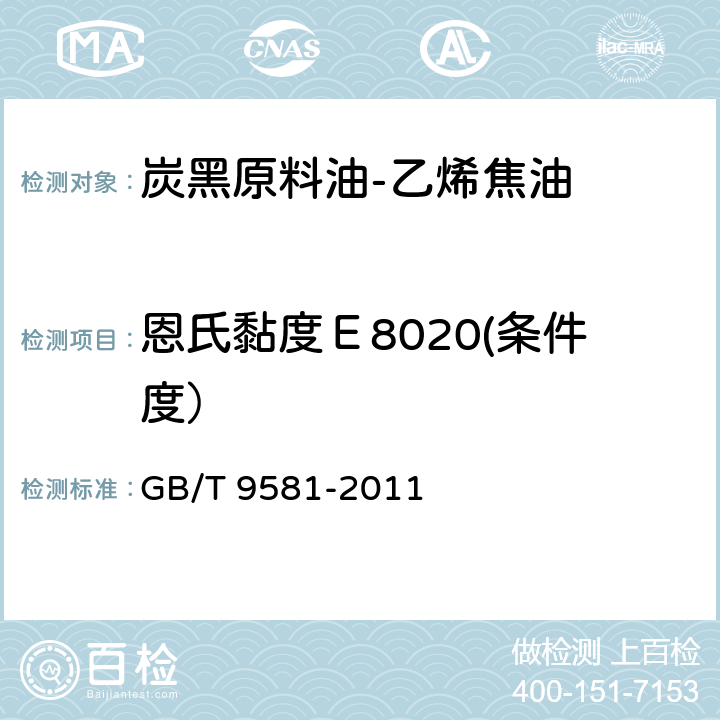 恩氏黏度Ｅ8020(条件度） 《炭黑原料油-乙烯焦油》 GB/T 9581-2011 4.4