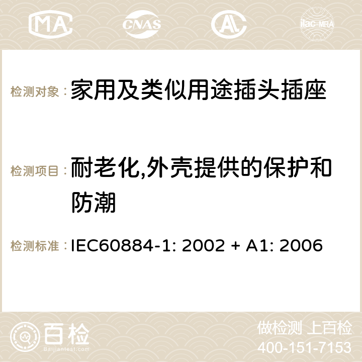 耐老化,外壳提供的保护和防潮 家用及类似用途插头插座第1部分:通用要求 IEC60884-1: 2002 + A1: 2006 16