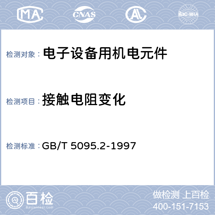 接触电阻变化 电子设备用机电元件 基本试验规程及测量方法 第2部分:一般检查、电连续性和接触电阻测试、绝缘试验、电压应力试验 GB/T 5095.2-1997 5