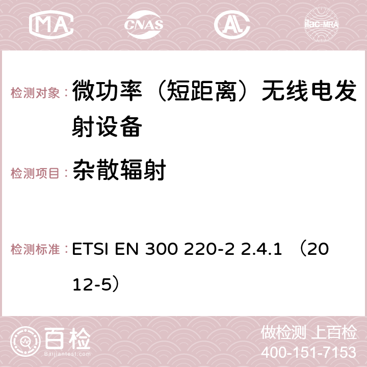 杂散辐射 电磁兼容性及无线频谱事务（ERM）;频段处于25MHz至1GHz范围内的发射功率小于500mW短距离微功率设备；第二部分：用于调整目的参数 ETSI EN 300 220-2 2.4.1 （2012-5） ETSI EN 300 220-2 2.4.1 （2012-5）