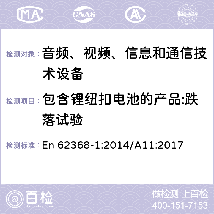 包含锂纽扣电池的产品:跌落试验 音频、视频、信息和通信技术设备 第1部分：安全要求 En 62368-1:2014/A11:2017 4.8.4.4