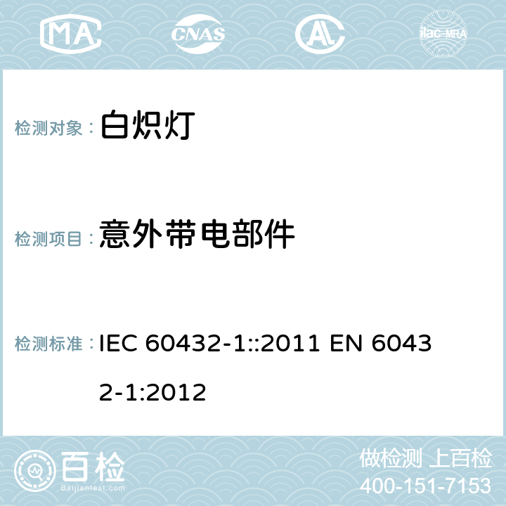 意外带电部件 IEC 60432-1-1999+Amd 1-2005+Amd 2-2011 白炽灯 安全规范 第1部分:家庭和类似场合普通照明用钨丝灯